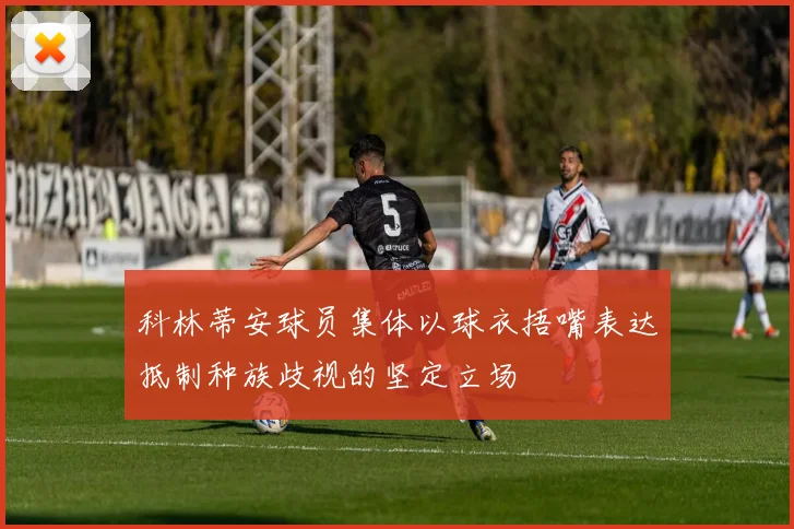 科林蒂安球员集体以球衣捂嘴表达抵制种族歧视的坚定立场
