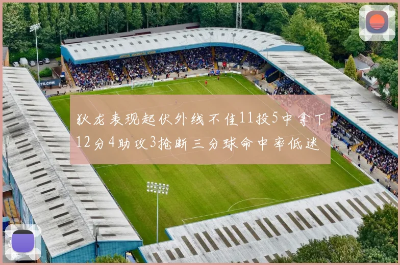 狄龙表现起伏外线不佳11投5中拿下12分4助攻3抢断三分球命中率低迷