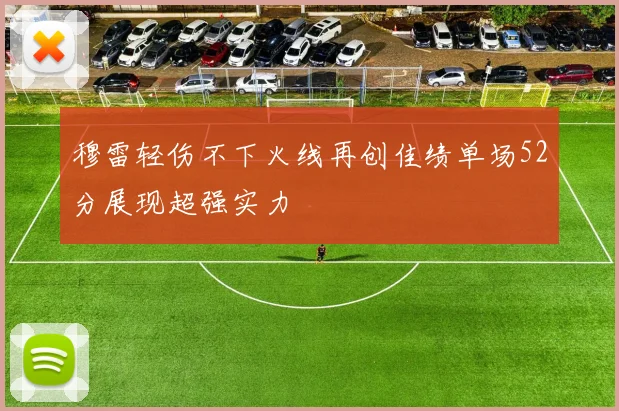 穆雷轻伤不下火线再创佳绩单场52分展现超强实力
