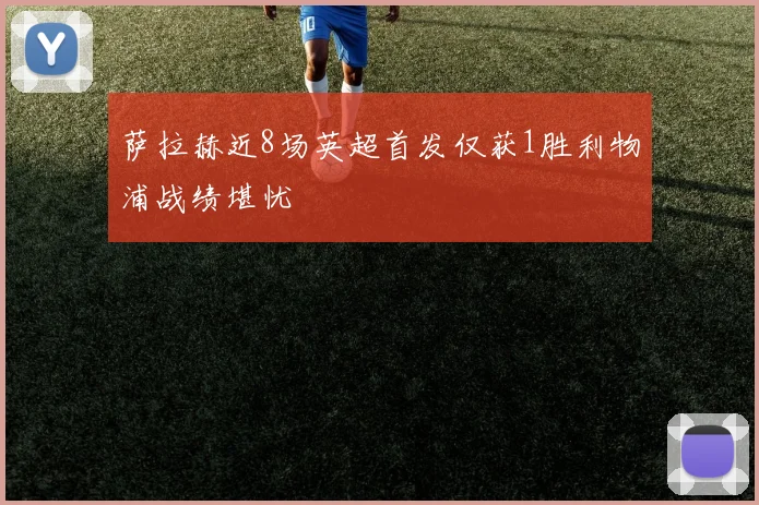 萨拉赫近8场英超首发仅获1胜利物浦战绩堪忧