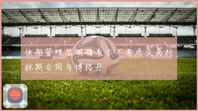 快船管理层明确表示不考虑交易科林斯合同与博格丹