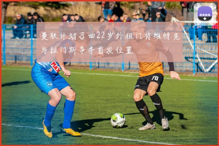曼联计划召回22岁外租门将维特克与拉门斯争夺首发位置