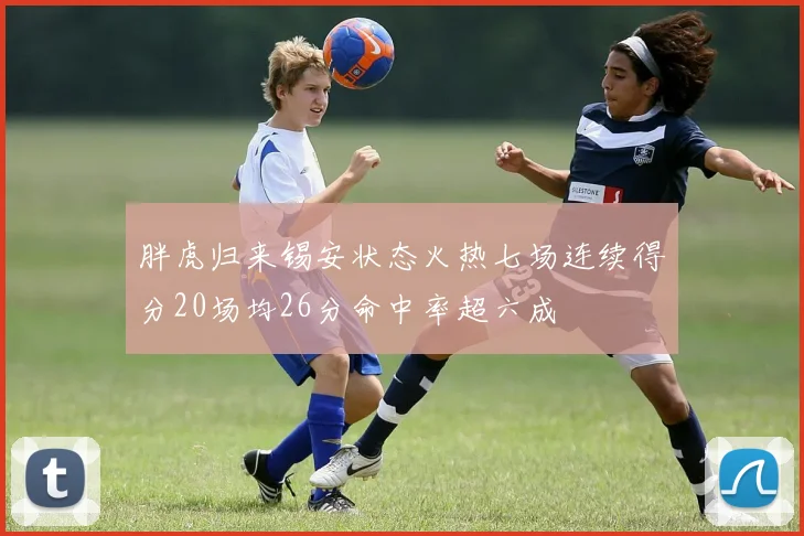 胖虎归来锡安状态火热七场连续得分20场均26分命中率超六成