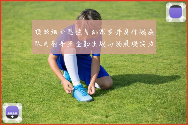 顶级组合恩佐与凯塞多并肩作战成队内射手王全勤出战七场展现实力