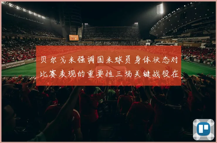 贝尔戈米强调国米球员身体状态对比赛表现的重要性三场关键战役在即