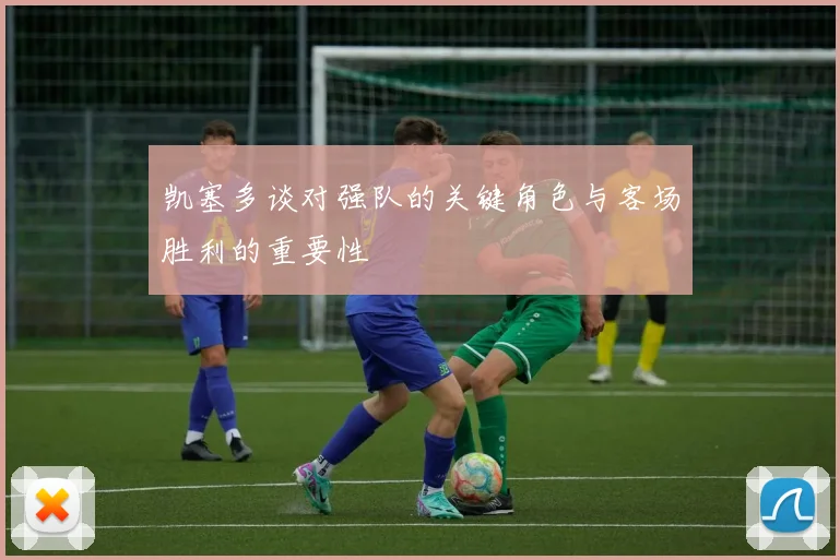 凯塞多谈对强队的关键角色与客场胜利的重要性