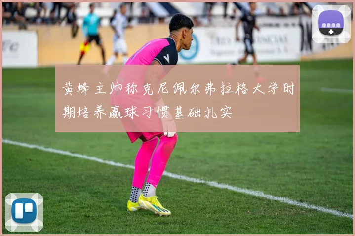 黄蜂主帅称克尼佩尔弗拉格大学时期培养赢球习惯基础扎实